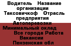 Водитель › Название организации ­ Таксовичкоф › Отрасль предприятия ­ Автоперевозки › Минимальный оклад ­ 70 000 - Все города Работа » Вакансии   . Пензенская обл.